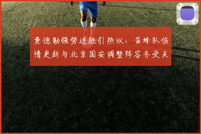 费德勒强势连胜引热议，黄蜂队伤情更新与北京国安调整阵容齐受关注