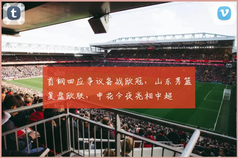 首钢回应争议备战欧冠，山东男篮复盘欧联，申花今夜亮相中超